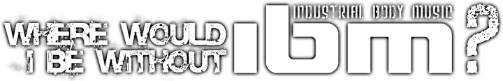 Industrial Body Music :: where would I be without IBM?